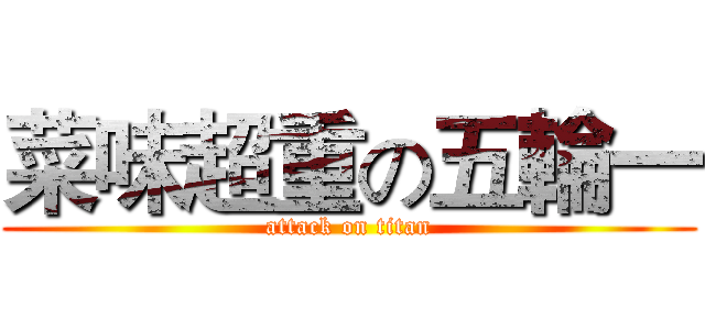 菜味超重の五輪一 (attack on titan)