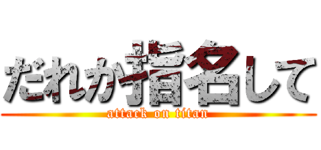 だれか指名して (attack on titan)