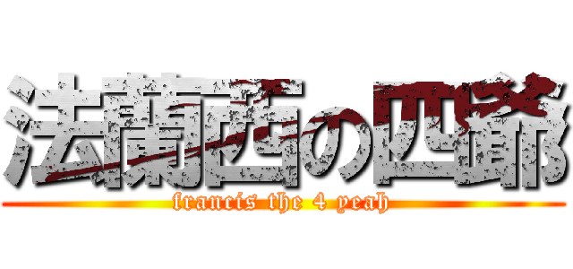 法蘭西の四爺 (francis the 4 yeah)