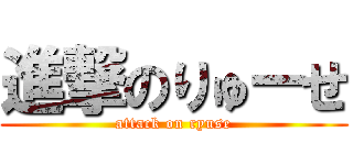 進撃のりゅーせ (attack on ryuse)