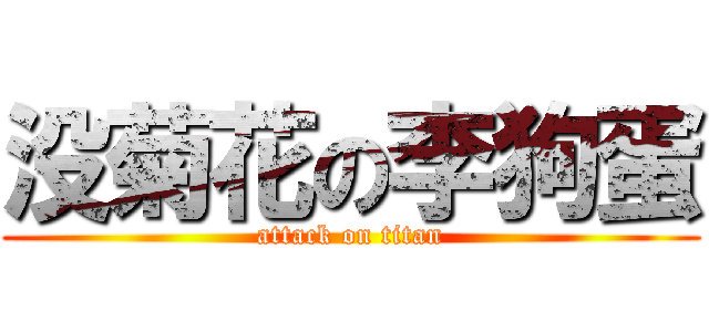 没菊花の李狗蛋 (attack on titan)