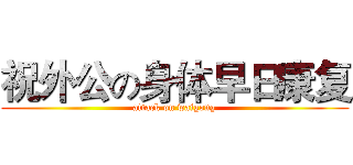 祝外公の身体早日康复 (attack on waigong)
