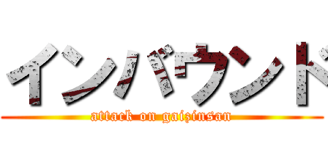 インバウンド (attack on gaizinsan)