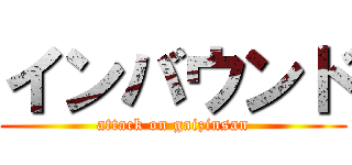 インバウンド (attack on gaizinsan)