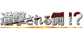 進撃される側！？ (attack on titan)