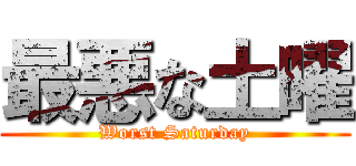 最悪な土曜 (Worst Saturday)