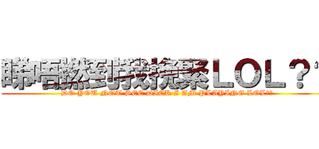 睇唔撚到我挽緊ＬＯＬ？？ (DO YOU NOT SEE DICK I AM PLAYING LOL??)