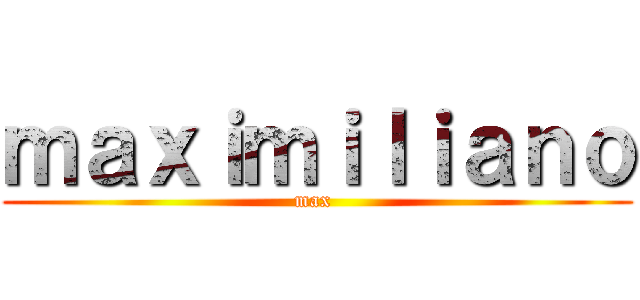 ｍａｘｉｍｉｌｉａｎｏ (max )