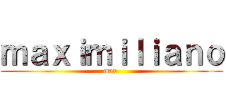 ｍａｘｉｍｉｌｉａｎｏ (max )