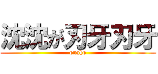 沈沈が刃牙刃牙 (onaho)