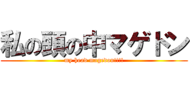 私の頭の中マゲドン (my head magedon!!!!)