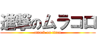 進撃のムラコロ (attack on titan)