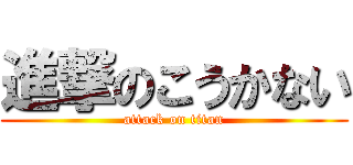 進撃のこうかない (attack on titan)