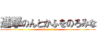 進撃のんとかふをのろみな (attack on titan)