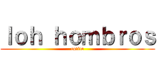 ｌｏｈ ｈｏｍｂｒｏｓ (cotito)