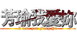 芳瑜我愛妳 (I love you Fang Yu)