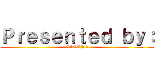 Ｐｒｅｓｅｎｔｅｄ ｂｙ： (GROUP 2)