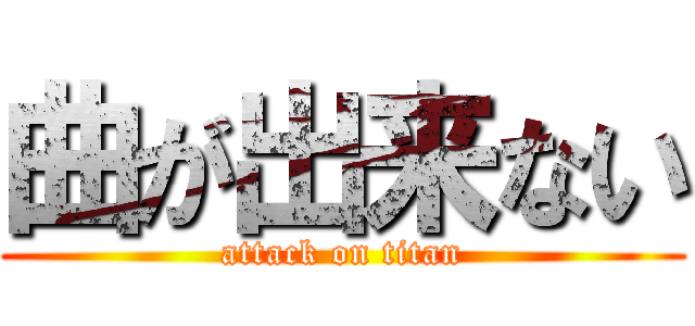 曲が出来ない (attack on titan)