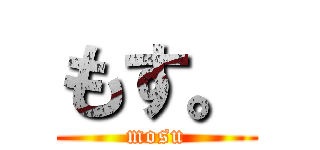 もす。 (mosu)