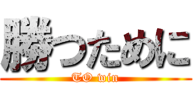勝つために (TO win)