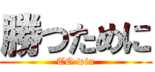 勝つために (TO win)