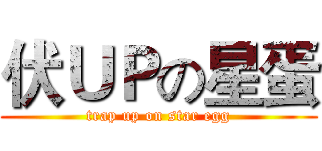 伏ＵＰの星蛋 (trap up on star egg)