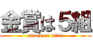 金賞は５組 (attack on titan)