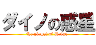 ダイノの惑星 (the planet of Daino)