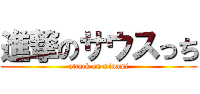 進撃のサウスっち (attack on minami)