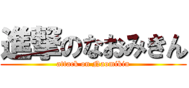 進撃のなおみきん (attack on Naomikin)