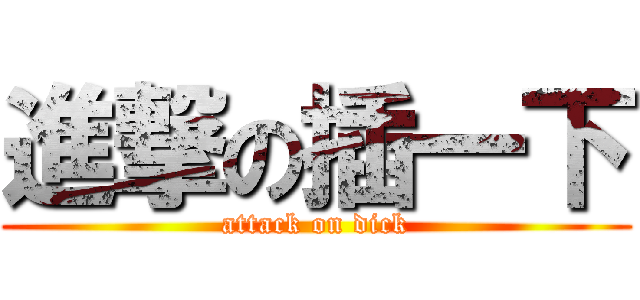 進撃の插一下 (attack on dick)