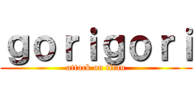 ｇｏｒｉｇｏｒｉ (attack on titan)