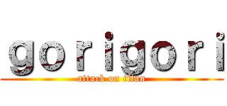 ｇｏｒｉｇｏｒｉ (attack on titan)