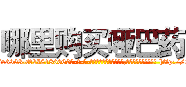 哪里购买哑巴药 (哪里购买哑巴药【电-186x2687x6963-Q278180069元-吉-药-业】我们做的是长期生意,靠的是老客户长期支持 http://sngk.net/4nVJUz
)