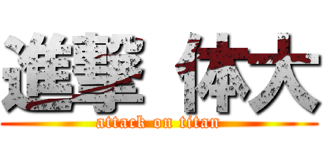 進撃 体大 (attack on titan)