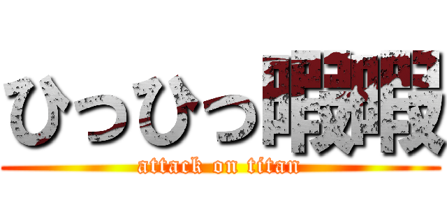 ひっひっ暇暇 (attack on titan)