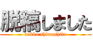 脱稿しました (dakko shimashita)