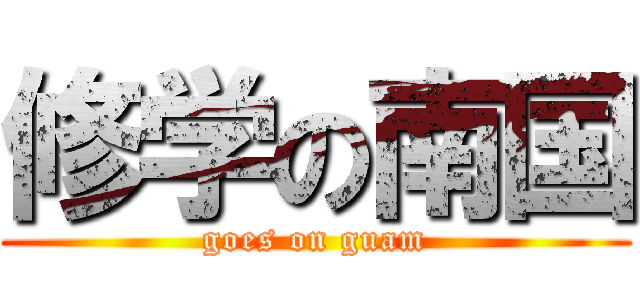 修学の南国 (goes on guam)