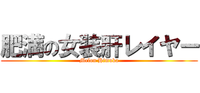 肥満の女装肝レイヤー (Melon Himuka)