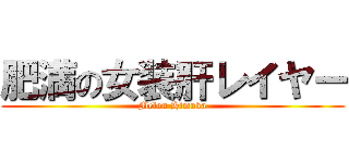 肥満の女装肝レイヤー (Melon Himuka)