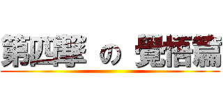 第四撃 の 覺悟篇 ()