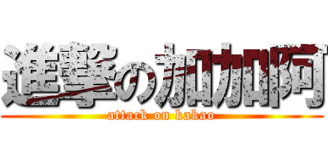 進撃の加加阿 (attack on kakao)