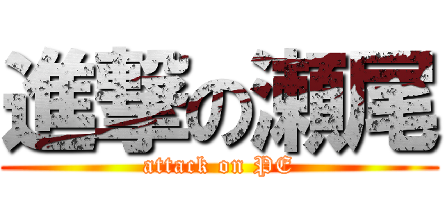 進撃の瀬尾 (attack on PE)