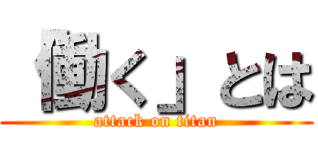 「働く」とは (attack on titan)