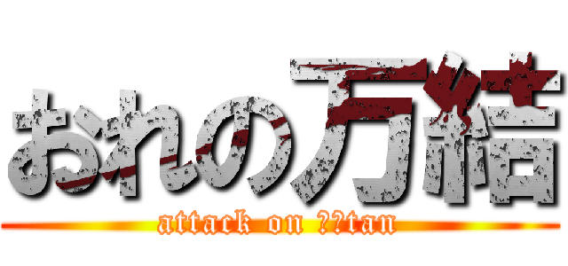 おれの万結 (attack on まゆtan)