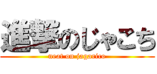 進撃のじゃこち (neat on jagarico)