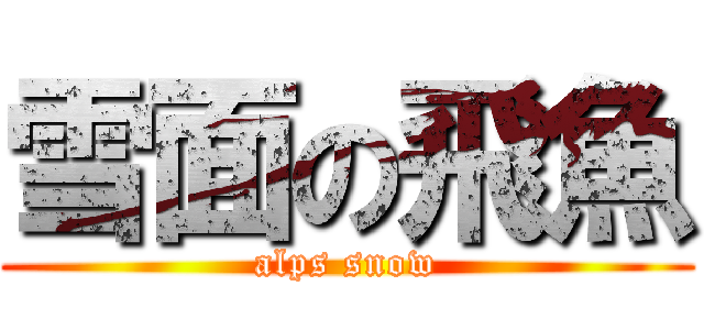 雪面の飛魚 (alps snow)