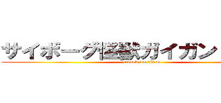 サイボーグ怪獣ガイガン１９７３ (attack on titan)