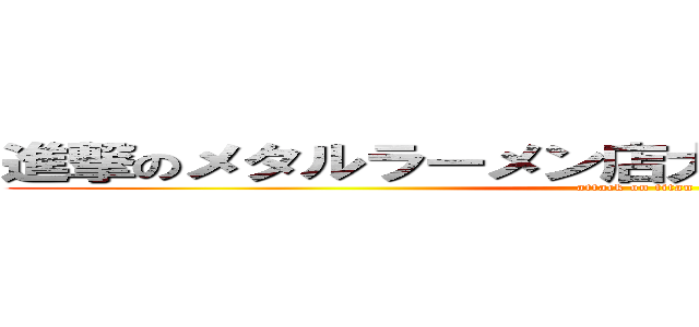 進撃のメタルラーメン店大将変態下僕キャラ  (attack on titan)