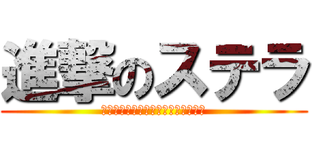 進撃のステラ (～そして新しい一歩を踏み出すんだ～)